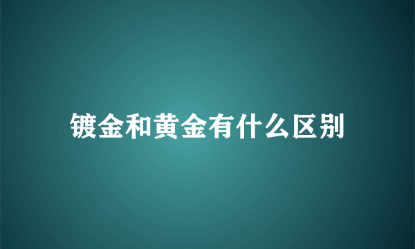 镀金和黄金有什么区别