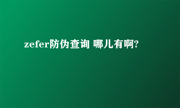 zefer防伪查询 哪儿有啊?