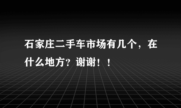 石家庄二手车市场有几个，在什么地方？谢谢！！