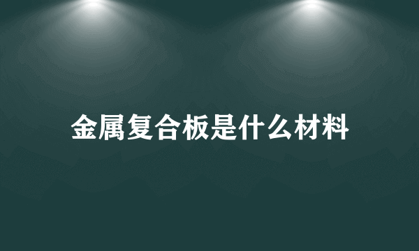 金属复合板是什么材料