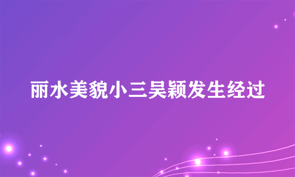 丽水美貌小三吴颖发生经过