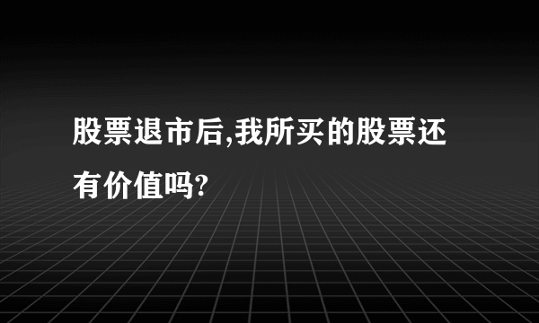 股票退市后,我所买的股票还有价值吗?