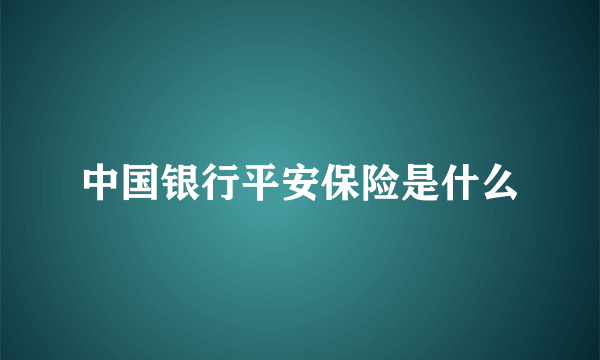 中国银行平安保险是什么