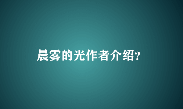 晨雾的光作者介绍？