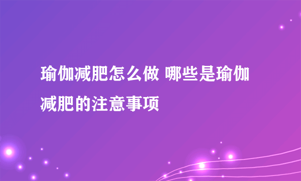 瑜伽减肥怎么做 哪些是瑜伽减肥的注意事项