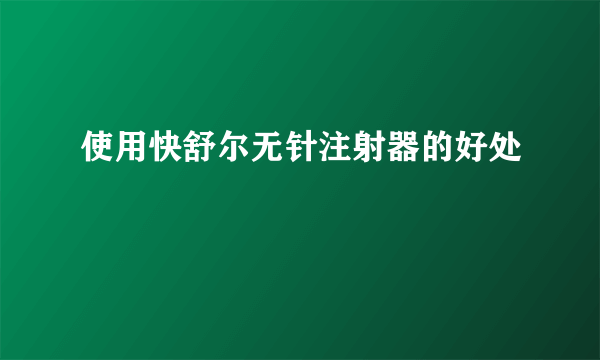 使用快舒尔无针注射器的好处