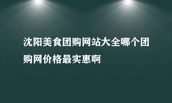 沈阳美食团购网站大全哪个团购网价格最实惠啊