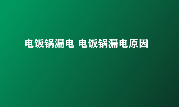 电饭锅漏电 电饭锅漏电原因