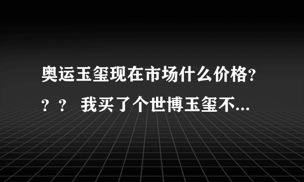 奥运玉玺现在市场什么价格？？？ 我买了个世博玉玺不知道会不会有升值空间？