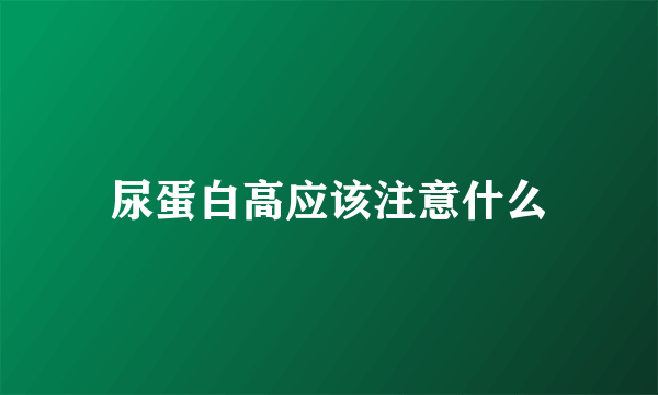 尿蛋白高应该注意什么