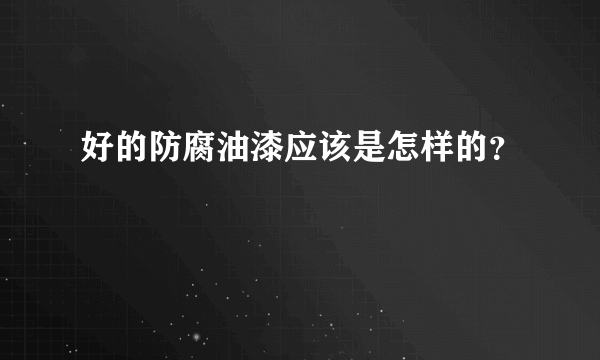 好的防腐油漆应该是怎样的？