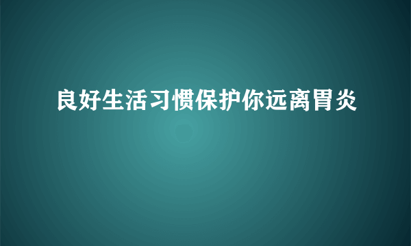 良好生活习惯保护你远离胃炎