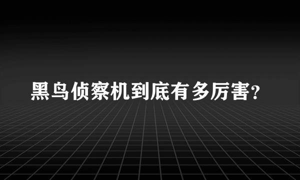 黑鸟侦察机到底有多厉害？