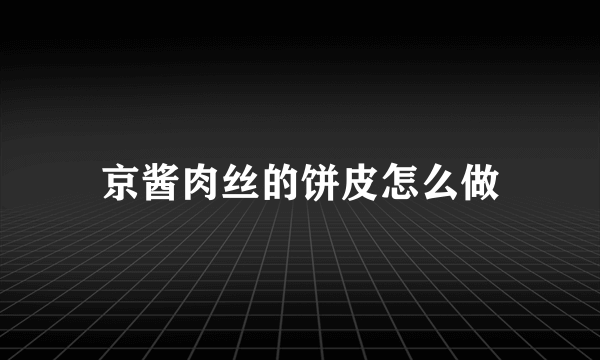 京酱肉丝的饼皮怎么做