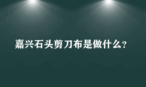 嘉兴石头剪刀布是做什么？