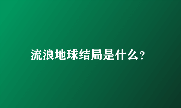 流浪地球结局是什么？