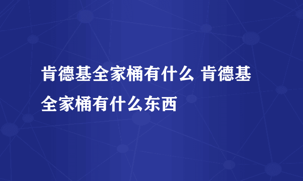 肯德基全家桶有什么 肯德基全家桶有什么东西