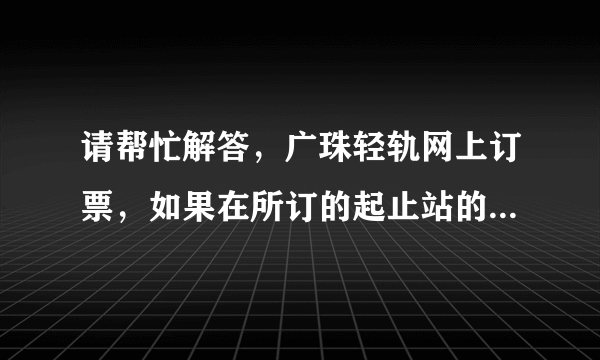 请帮忙解答，广珠轻轨网上订票，如果在所订的起止站的中途站上车可以直接刷身份证检票还是需要换成纸票吗?