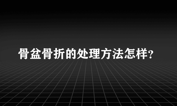 骨盆骨折的处理方法怎样？