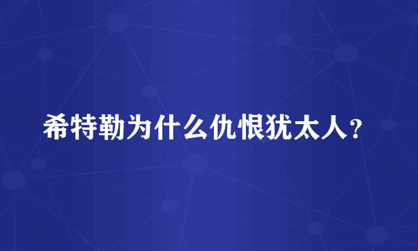 希特勒为什么仇恨犹太人？