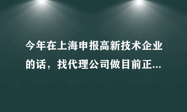 今年在上海申报高新技术企业的话，找代理公司做目前正常收费在多少呀？