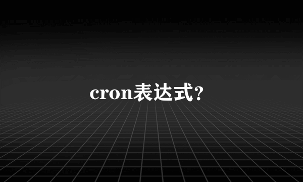 cron表达式？