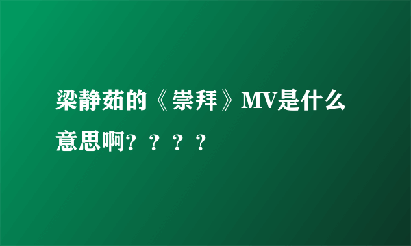 梁静茹的《崇拜》MV是什么意思啊？？？？