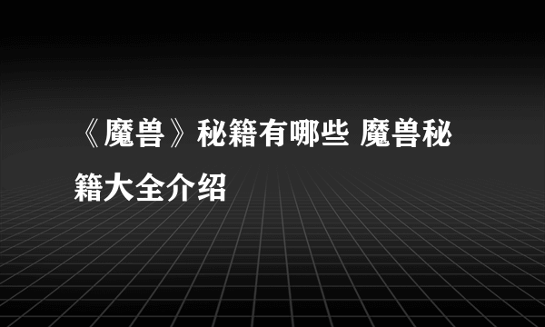 《魔兽》秘籍有哪些 魔兽秘籍大全介绍