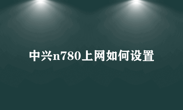 中兴n780上网如何设置