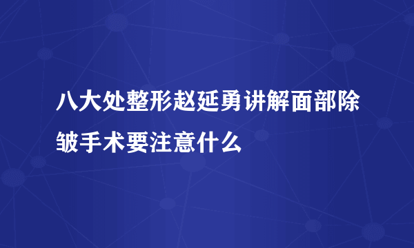 八大处整形赵延勇讲解面部除皱手术要注意什么