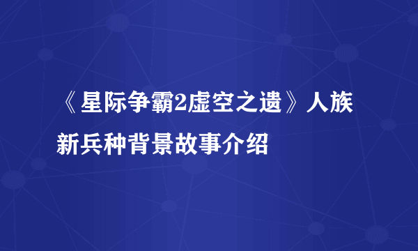 《星际争霸2虚空之遗》人族新兵种背景故事介绍