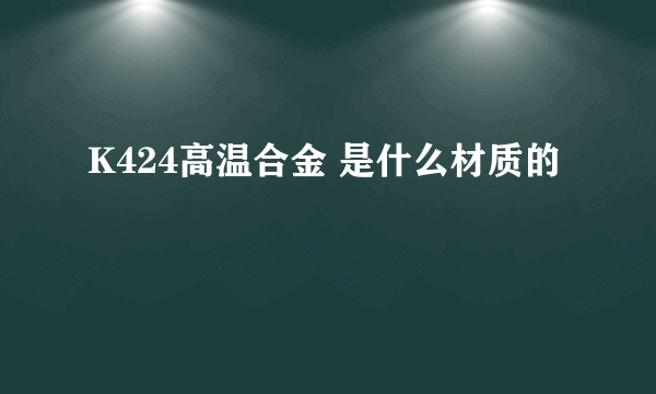 K424高温合金 是什么材质的