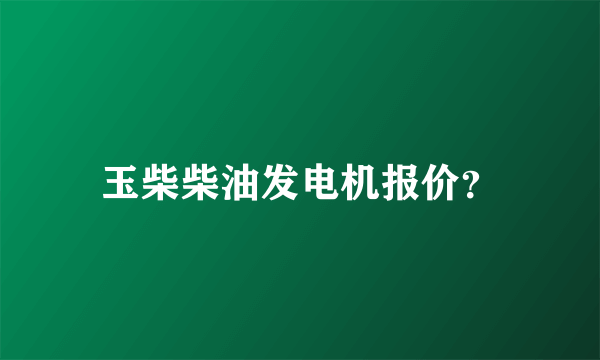 玉柴柴油发电机报价？