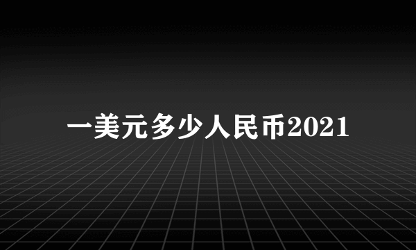 一美元多少人民币2021