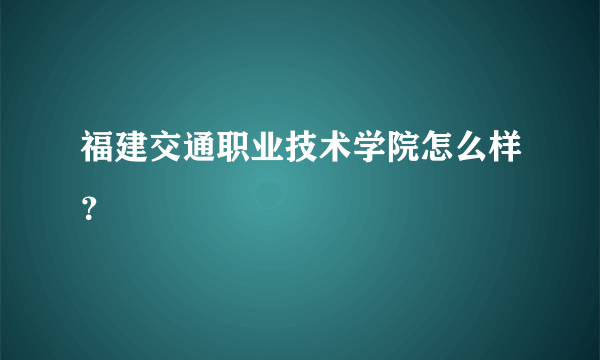 福建交通职业技术学院怎么样？