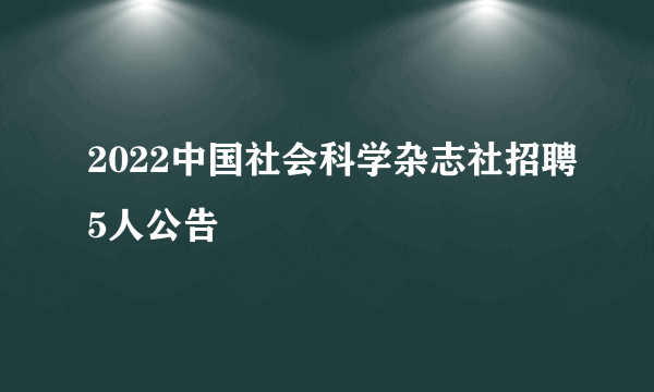 2022中国社会科学杂志社招聘5人公告