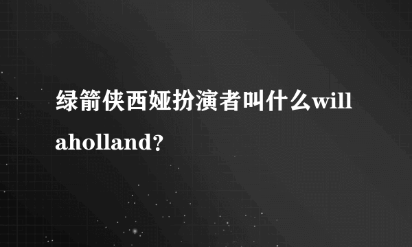 绿箭侠西娅扮演者叫什么willaholland？