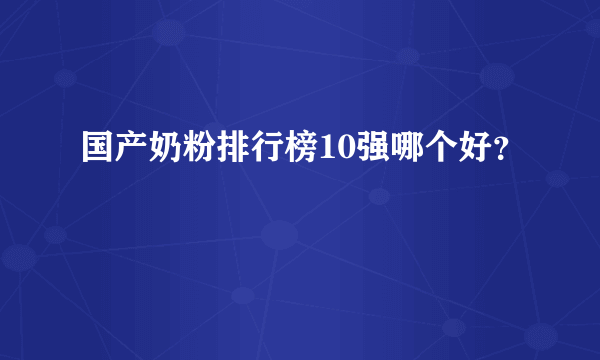 国产奶粉排行榜10强哪个好？