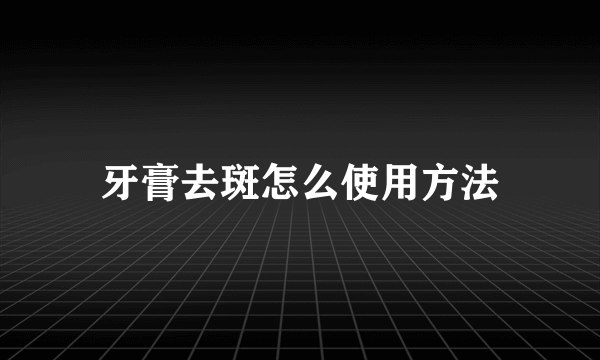 牙膏去斑怎么使用方法