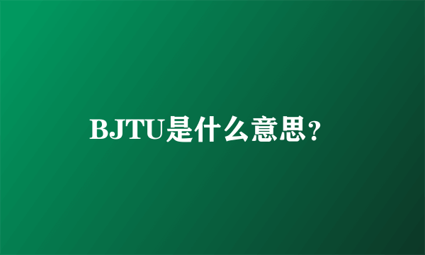 BJTU是什么意思？