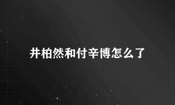 井柏然和付辛博怎么了