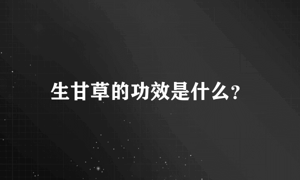 生甘草的功效是什么？