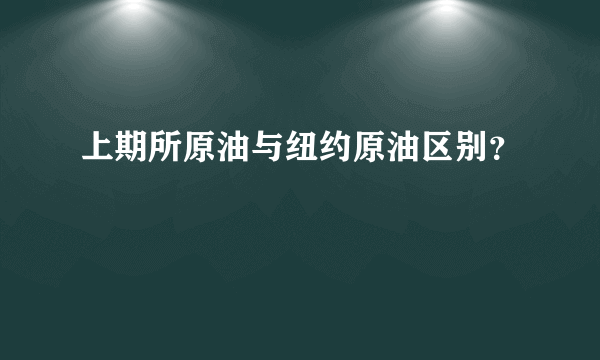 上期所原油与纽约原油区别？