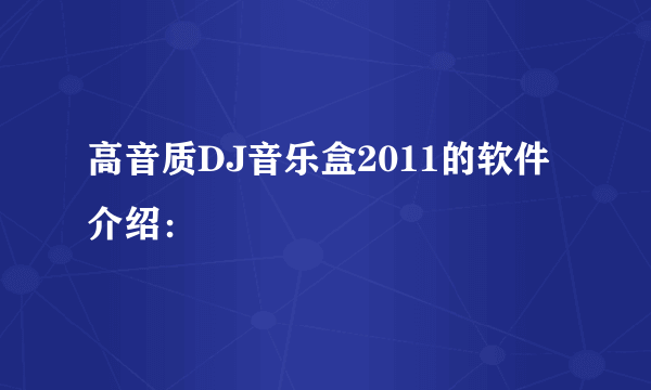 高音质DJ音乐盒2011的软件介绍：