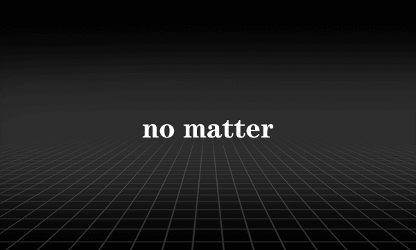 no matter