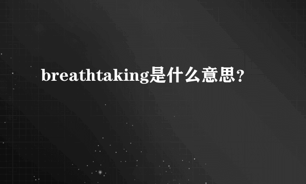 breathtaking是什么意思？