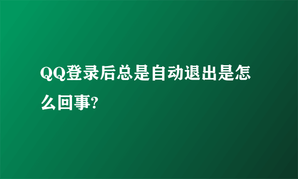 QQ登录后总是自动退出是怎么回事?