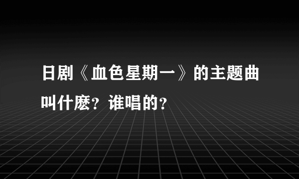 日剧《血色星期一》的主题曲叫什麽？谁唱的？