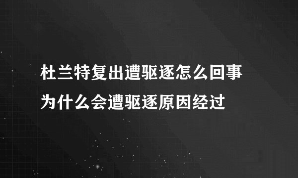 杜兰特复出遭驱逐怎么回事 为什么会遭驱逐原因经过