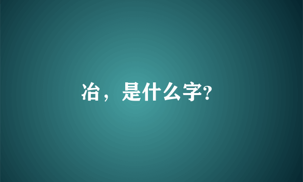 冶，是什么字？